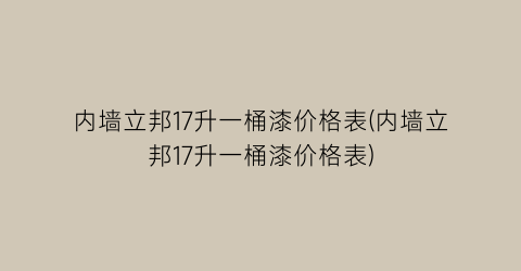内墙立邦17升一桶漆价格表(内墙立邦17升一桶漆价格表)