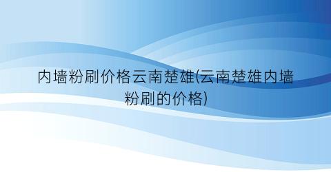 “内墙粉刷价格云南楚雄(云南楚雄内墙粉刷的价格)