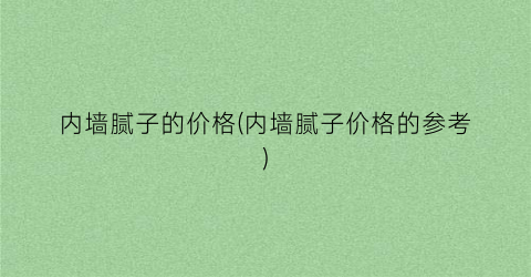 内墙腻子的价格(内墙腻子价格的参考)