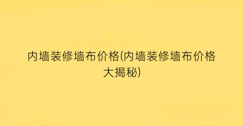内墙装修墙布价格(内墙装修墙布价格大揭秘)