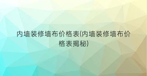 内墙装修墙布价格表(内墙装修墙布价格表揭秘)