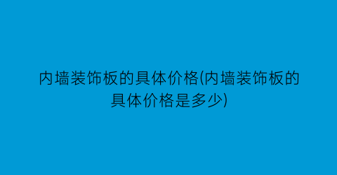 “内墙装饰板的具体价格(内墙装饰板的具体价格是多少)