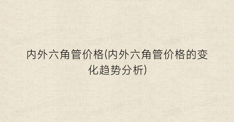 内外六角管价格(内外六角管价格的变化趋势分析)