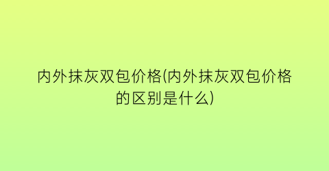 内外抹灰双包价格(内外抹灰双包价格的区别是什么)