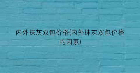 内外抹灰双包价格(内外抹灰双包价格的因素)