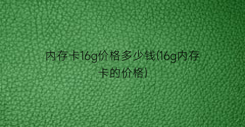 内存卡16g价格多少钱(16g内存卡的价格)