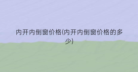 内开内倒窗价格(内开内倒窗价格的多少)