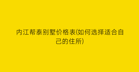 内江帮泰别墅价格表(如何选择适合自己的住所)