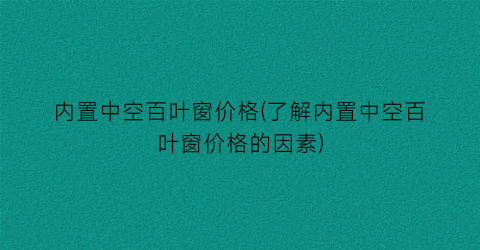内置中空百叶窗价格(了解内置中空百叶窗价格的因素)