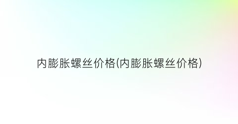 “内膨胀螺丝价格(内膨胀螺丝价格)