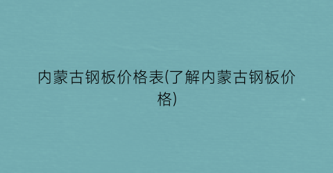 内蒙古钢板价格表(了解内蒙古钢板价格)