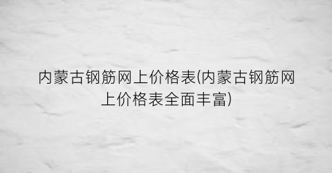 内蒙古钢筋网上价格表(内蒙古钢筋网上价格表全面丰富)