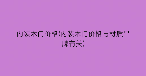 “内装木门价格(内装木门价格与材质品牌有关)