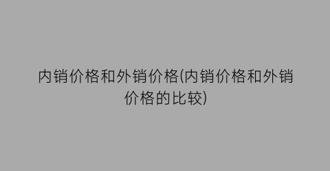 内销价格和外销价格(内销价格和外销价格的比较)
