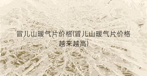 冒儿山暖气片价格(冒儿山暖气片价格越来越高)