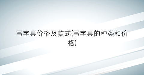 写字桌价格及款式(写字桌的种类和价格)