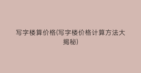 写字楼算价格(写字楼价格计算方法大揭秘)