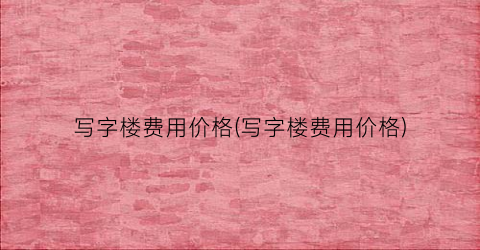 写字楼费用价格(写字楼费用价格)
