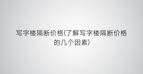 写字楼隔断价格(了解写字楼隔断价格的几个因素)