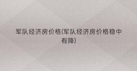 军队经济房价格(军队经济房价格稳中有降)
