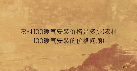 农村100暖气安装价格是多少(农村100暖气安装的价格问题)