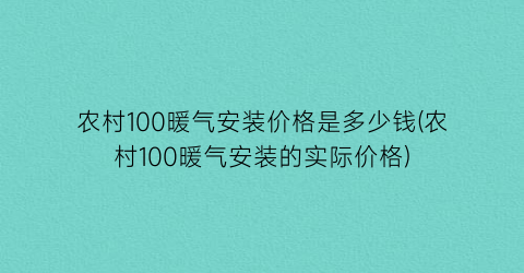 “农村100暖气安装价格是多少钱(农村100暖气安装的实际价格)