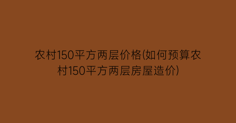 “农村150平方两层价格(如何预算农村150平方两层房屋造价)