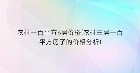 农村一百平方3层价格(农村三层一百平方房子的价格分析)