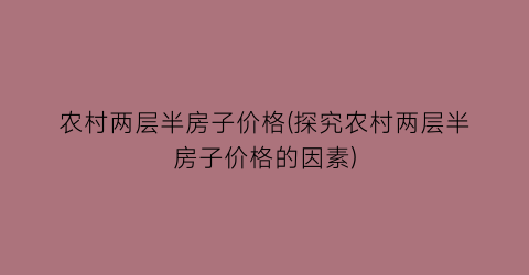 农村两层半房子价格(探究农村两层半房子价格的因素)