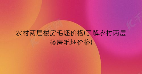农村两层楼房毛坯价格(了解农村两层楼房毛坯价格)