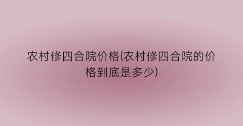 农村修四合院价格(农村修四合院的价格到底是多少)