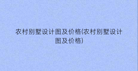 农村别墅设计图及价格(农村别墅设计图及价格)