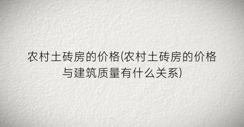 农村土砖房的价格(农村土砖房的价格与建筑质量有什么关系)