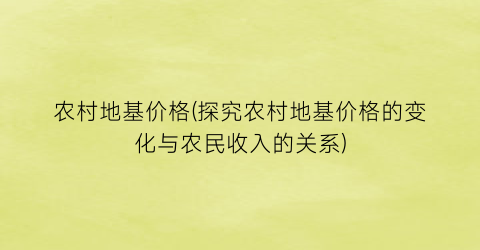 农村地基价格(探究农村地基价格的变化与农民收入的关系)