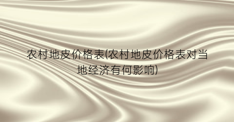 农村地皮价格表(农村地皮价格表对当地经济有何影响)