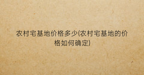 农村宅基地价格多少(农村宅基地的价格如何确定)
