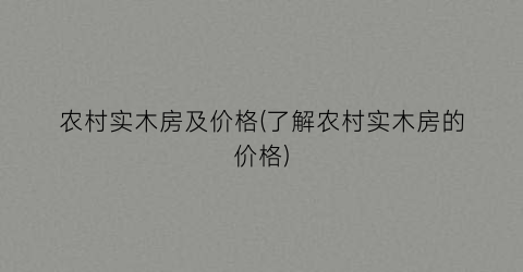 农村实木房及价格(了解农村实木房的价格)