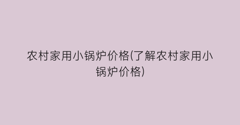 农村家用小锅炉价格(了解农村家用小锅炉价格)