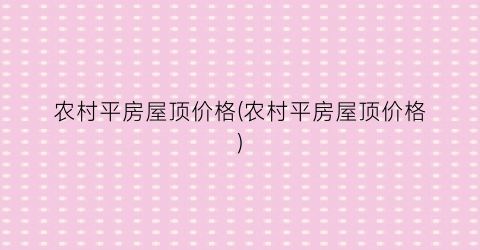 农村平房屋顶价格(农村平房屋顶价格)