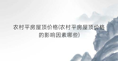 农村平房屋顶价格(农村平房屋顶价格的影响因素哪些)