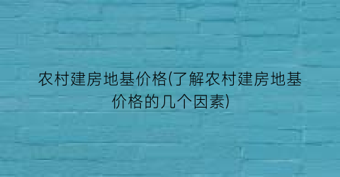 农村建房地基价格(了解农村建房地基价格的几个因素)
