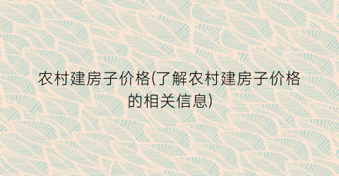 “农村建房子价格(了解农村建房子价格的相关信息)