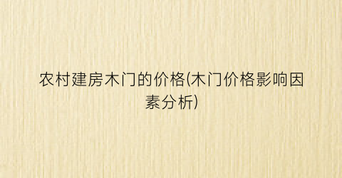 农村建房木门的价格(木门价格影响因素分析)