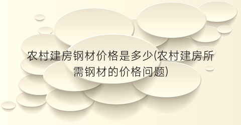 农村建房钢材价格是多少(农村建房所需钢材的价格问题)