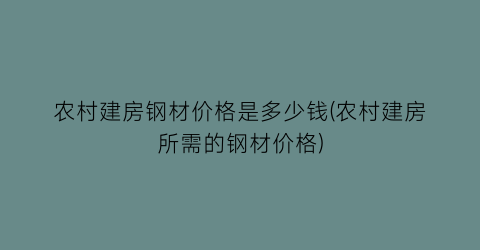 农村建房钢材价格是多少钱(农村建房所需的钢材价格)