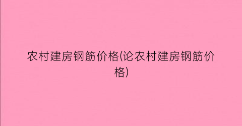 “农村建房钢筋价格(论农村建房钢筋价格)