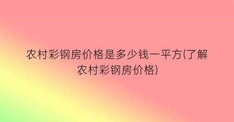 农村彩钢房价格是多少钱一平方(了解农村彩钢房价格)