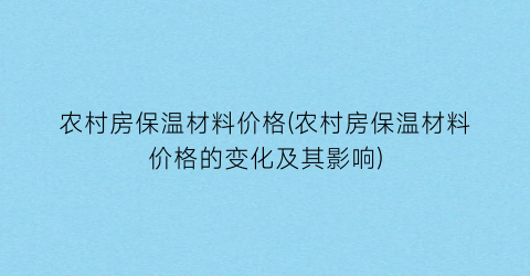 农村房保温材料价格(农村房保温材料价格的变化及其影响)