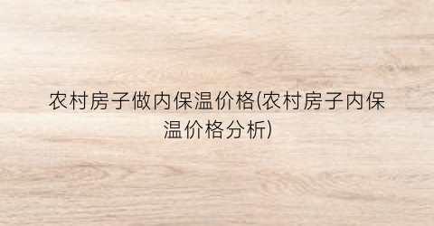 农村房子做内保温价格(农村房子内保温价格分析)