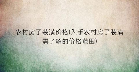 农村房子装潢价格(入手农村房子装潢需了解的价格范围)